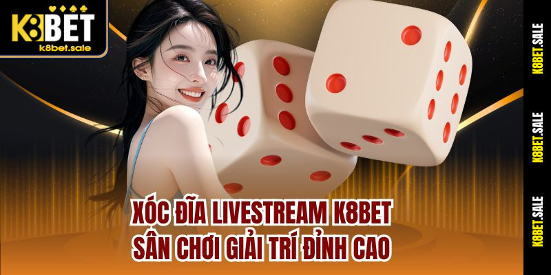 Xóc Đĩa Livestream K8bet – Sân Chơi Giải Trí Đỉnh Cao